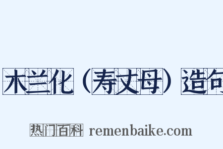 木兰化（寿丈母）造句是什么意思的图片